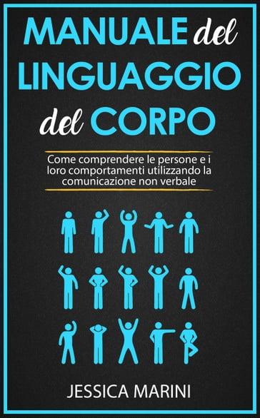 Manuale del Linguaggio del Corpo: Come Comprendere le Persone e i Loro Comportamenti Utilizzando la Comunicazione non Verbale - Jessica Marini