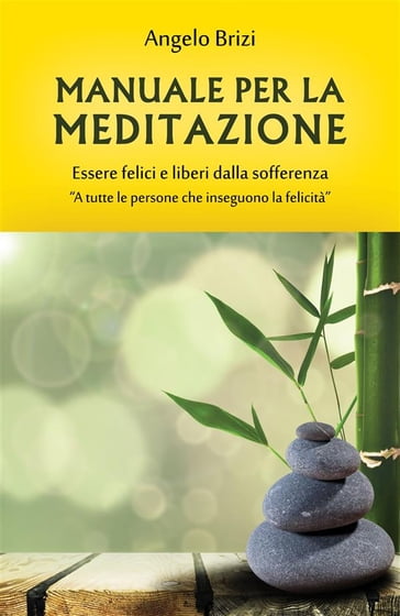 Manuale per la Meditazione. Essere felici e liberi dalla sofferenza - Angelo Brizi