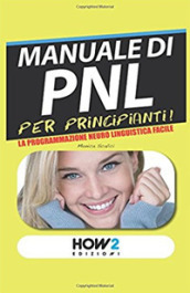 Manuale di PNL per principianti! La programmazione neuro linguistica facile