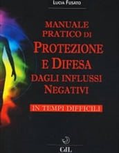 Manuale Pratico di Protezione e Difesa dagli Influssi Negativi in Tempi Difficili