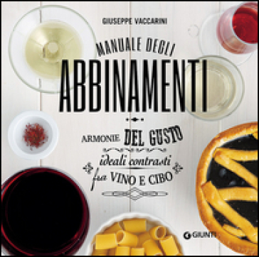 Manuale degli abbinamenti. Armonie del gusto, ideali contrasti fra vino e cibo - Giuseppe Vaccarini | 