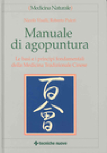 Manuale di agopuntura. Le basi e i principi fondamentali della Medicina Tradizionale Cinese - Nicolò Visalli - Roberto Pulcri