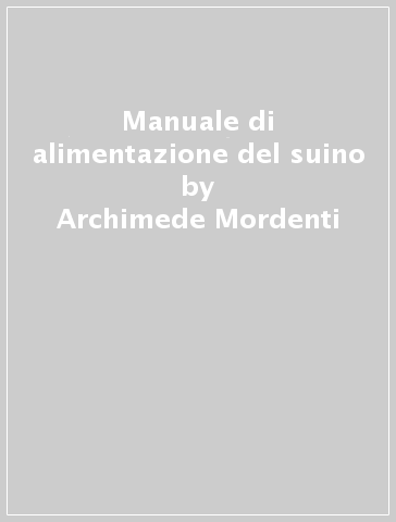 Manuale di alimentazione del suino - Archimede Mordenti - Nicola Rizzitelli - Daniele Cevolani