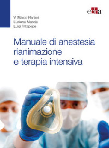 Manuale di anestesia rianimazione e terapia intensiva - Marco Ranieri - Luciana Mascia - Luigi Tritapepe