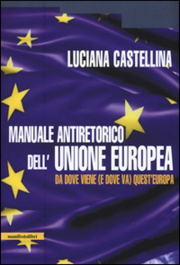 Manuale antiretorico dell'Unione europea. Da dove viene (e dove va) questa Europa - Luciana Castellina