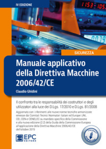 Manuale applicativo della direttiva macchine 2006/42/CE. Il confronto tra le responsabilità dei costruttori e degli utilizzatori alla luce dei D.Lgs. 17/2010 e D.Lgs. 81/2008 - Claudio Ghidini