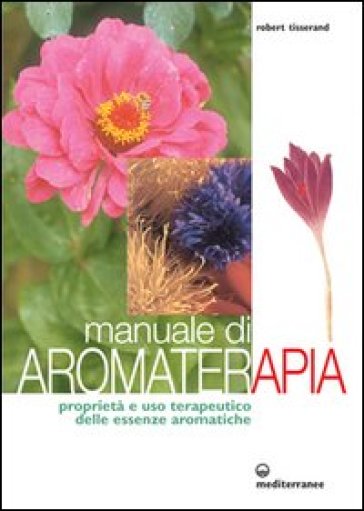 Manuale di aromaterapia. Proprietà e uso terapeutico delle essenze aromatiche - Robert Tisserand
