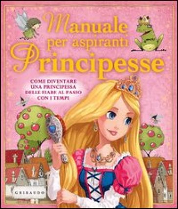 Manuale per aspiranti principesse. Come diventare una principessa delle fiabe al passo con i tempi - Libby Hamilton