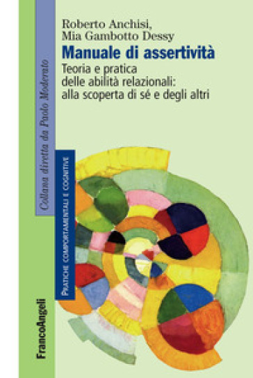 Manuale di assertività. Teoria e pratica delle abilità relazionali: alla scopertà di sè e degli altri - Roberto Anchisi - Mia Gambotto Dessy