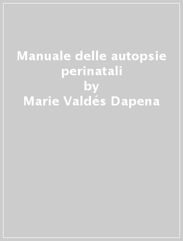 Manuale delle autopsie perinatali - D. S. Huff - Marie Valdés Dapena