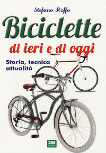 Manuale delle biciclette di ieri e di oggi. Storia, tecnica e attualità - Stefano Roffo