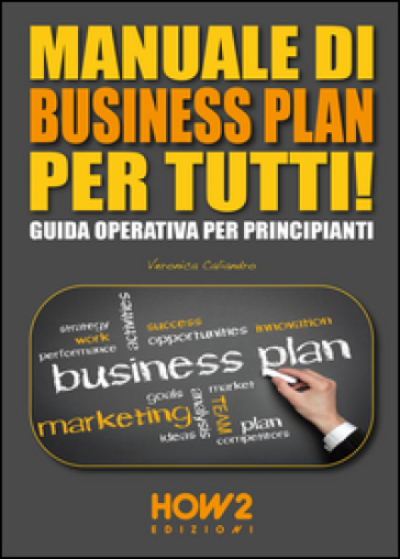Manuale di business plan per tutti! Guida operativa per principianti - Veronica Caliandro