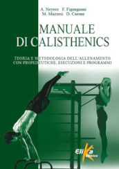 Manuale di calisthenics. Teoria e metodologia dell allenamento con propedeutiche, esecuzioni e programmi