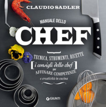 Manuale dello chef. Tecnica, strumenti, ricette. I consigli dello chef per affinare competenze e creatività in cucina - Claudio Sadler