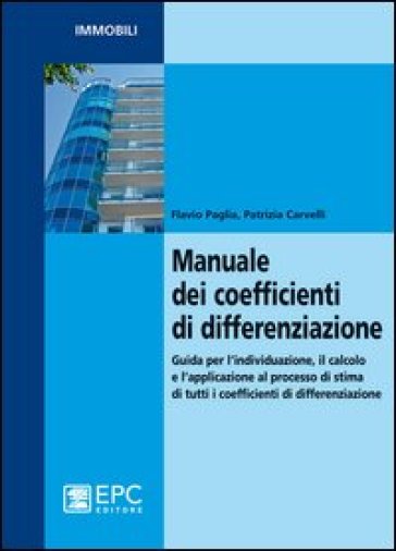 Manuale dei coefficienti di differenziazione. Guida per l'individuazione, il calcolo e l'applicazione al processo di stima di tutti i coefficienti di differenziazion - Flavio Paglia - Patrizia Carvelli