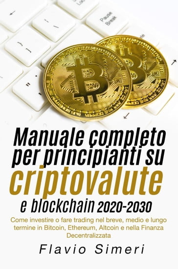 Manuale completo per principianti su criptovalute e blockchain 2020-2030: Come investire o fare trading nel breve, medio e lungo termine in Bitcoin, Ethereum, Altcoin e nella Finanza Decentralizzata - Flavio Simeri
