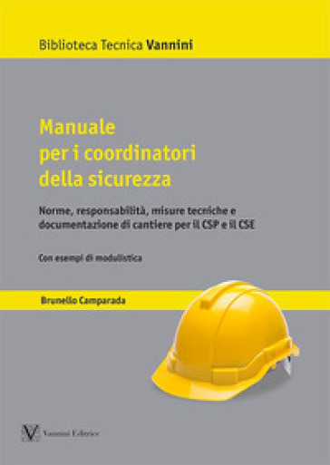 Manuale per i coordinatori della sicurezza. Norme, responsabilità, misure tecniche e documentazione di cantiere per il CSP e il CSE - Brunello Camparada