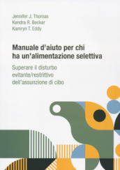 Manuale d aiuto per chi ha un alimentazione selettiva. Superare il disturbo evitante/restrittivo dell assunzione di cibo