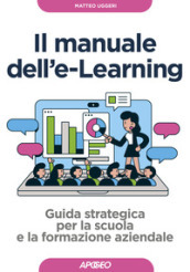 Manuale dell E-learning. Guida strategica per la scuola e la formazione aziendale