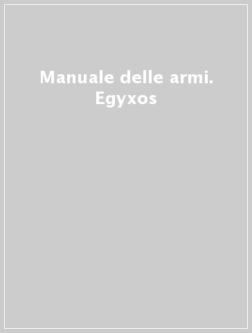 Manuale delle armi. Egyxos