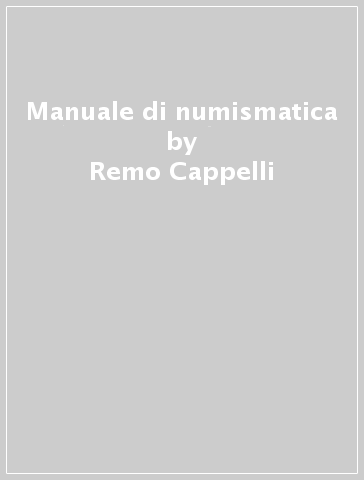 Manuale di numismatica - Remo Cappelli