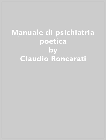 Manuale di psichiatria poetica - Claudio Roncarati