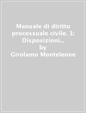 Manuale di diritto processuale civile. 1: Disposizioni generali. I processi di cognizione di primo grado. Le impugnazioni - Girolamo Monteleone