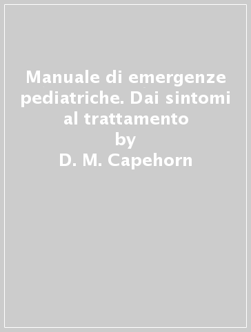 Manuale di emergenze pediatriche. Dai sintomi al trattamento - D. M. Capehorn - A. H. Swain - L. L. Goldsworthy