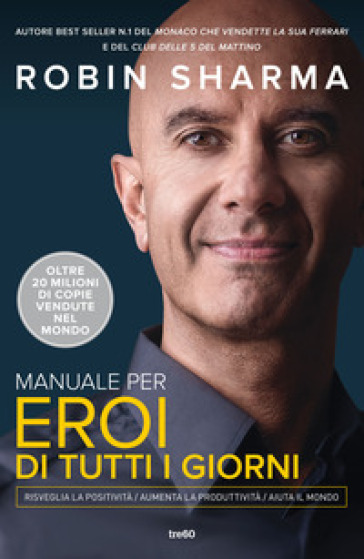 Manuale per eroi di tutti i giorni. Risveglia la positività, aumenta la produttività, aiuta il mondo - Robin S. Sharma