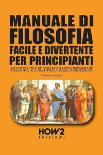 Manuale di filosofia facile e divertente per principianti. 1: I filosofi dell'antichità - Rosanna Vespoli