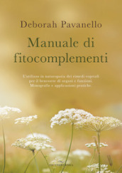 Manuale di fitocomplementi. L utilizzo in naturopatia dei rimedi vegetali per il benessere di organi e funzioni. Monografie e applicazioni pratiche