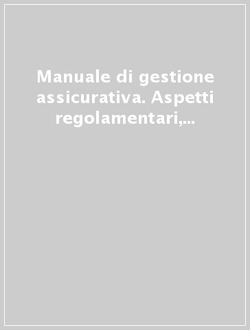 Manuale di gestione assicurativa. Aspetti regolamentari, di governance e operativi