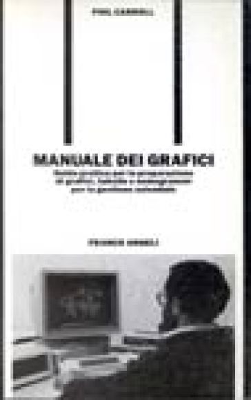 Manuale dei grafici. Guida pratica per la preparazione dei grafici, tabelle e nomogrammi per la gestione aziendale - Phil Carroll