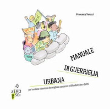 Manuale di guerriglia urbana. Per bambine e bambini che vogliono conoscere e difendere i loro diritti - Francesco Tonucci