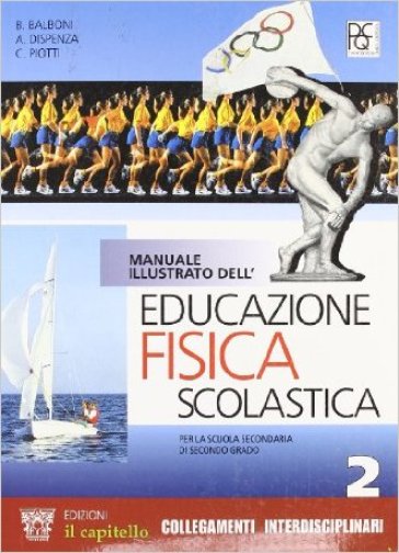 Manuale illustrato dell'educazione fisica scolastica. Per le Scuole superiori. 2. - NA - Beppe Balboni - Carlo Piotti - Antonio Dispenza