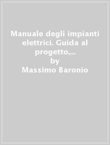 Manuale degli impianti elettrici. Guida al progetto, all'installazione ed al collaudo degli impianti elettrici in B.T. Con CD-ROM. Con espansione online - Massimo Baronio - Gianni Bellato - Mario Montalbetti