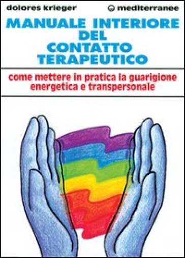 Manuale interiore del contatto terapeutico. Come mettere in pratica la guarigione energetica e transpersonale - Dolores Krieger