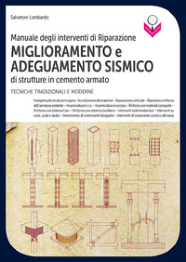 Manuale degli interventi di riparazione, miglioramento e adeguamento sismico di strutture in cemento armato. Tecniche tradizionali e moderne - Salvatore Lombardo