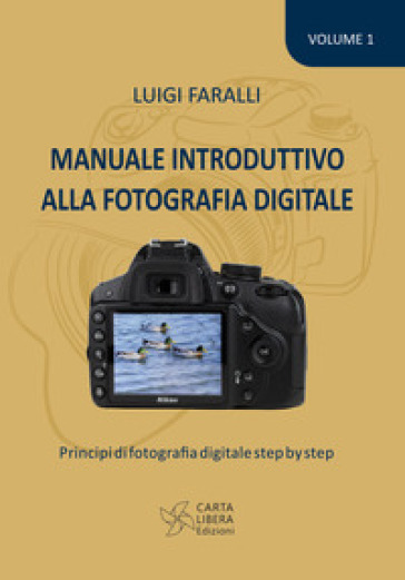Manuale introduttivo alla fotografia digitale. Principi di fotografia digitale step by step. Vol. 1 - Luigi Faralli