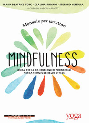 Manuale per istruttori mindfulness. Guida per la conduzione di protocolli per la riduzione dello stress - Maria Beatrice Toro - Claudia Romani - Stefano Ventura