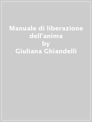 Manuale di liberazione dell'anima - Giuliana Ghiandelli