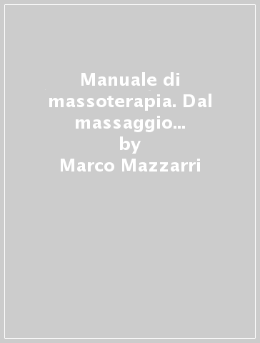 Manuale di massoterapia. Dal massaggio alle mobilizzazioni - Marco Mazzarri