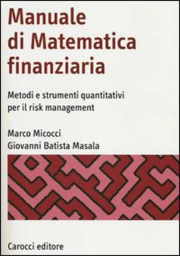 Manuale di matematica finanziaria. Metodi e strumenti quantitativi per il risk management - Marco Micocci - Giovanni Batista Masala
