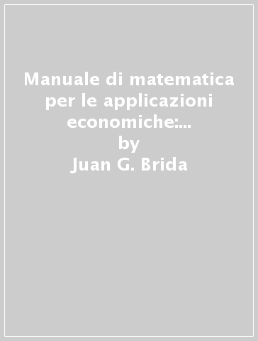 Manuale di matematica per le applicazioni economiche: algebra lineare, funzioni di due variabili - Nicoletta Colletti - Juan G. Brida