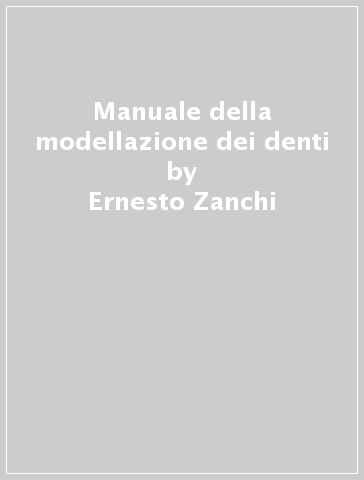 Manuale della modellazione dei denti - Ernesto Zanchi