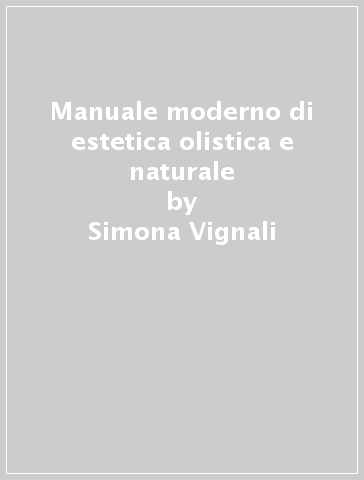 Manuale moderno di estetica olistica e naturale - Simona Vignali