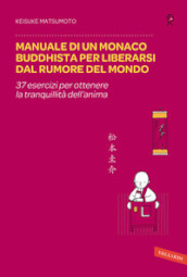 Manuale di un monaco buddhista per liberarsi dal rumore del mondo. 37 esercizi per ottenere la tranquillità dell