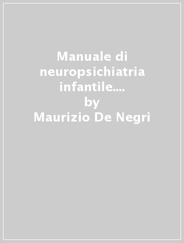 Manuale di neuropsichiatria infantile. Introduzione alla prospettiva «Maturazionale» dei disturbi neurologici e neurocomportamentali - Maurizio De Negri