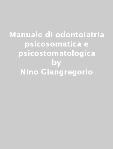 Manuale di odontoiatria psicosomatica e psicostomatologica - Nino Giangregorio