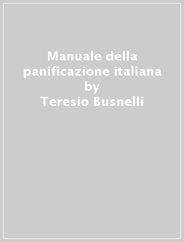 Manuale della panificazione italiana - Teresio Busnelli